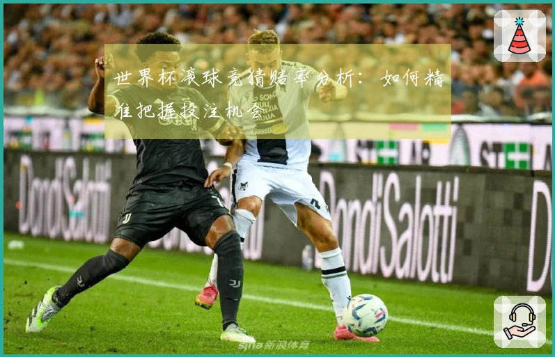 世界杯滚球竞猜赔率分析：如何精准把握投注机会