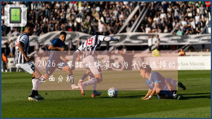 2026世界杯让球策略与平台选择的全面分析
