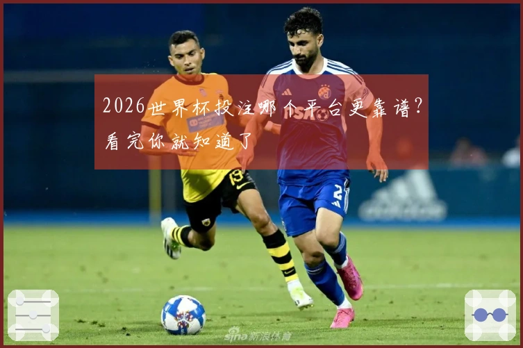 2026世界杯投注哪个平台更靠谱？看完你就知道了
