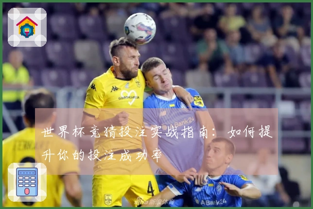 世界杯竞猜投注实战指南：如何提升你的投注成功率
