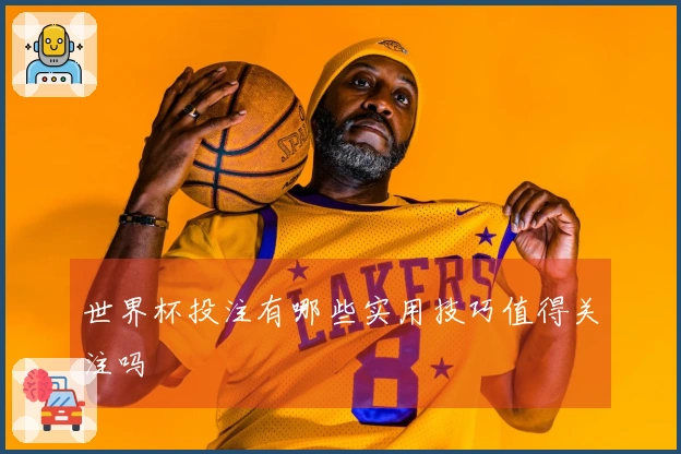 世界杯投注有哪些实用技巧值得关注吗