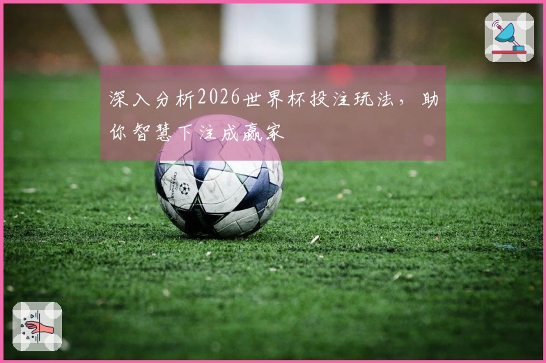 深入分析2026世界杯投注玩法，助你智慧下注成赢家