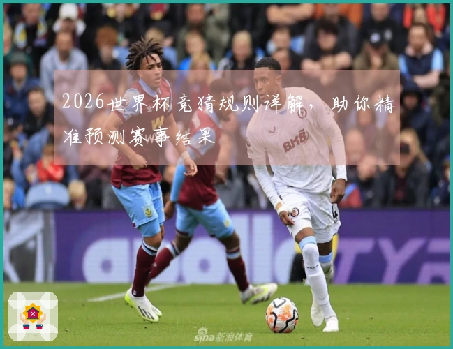2026世界杯竞猜规则详解，助你精准预测赛事结果