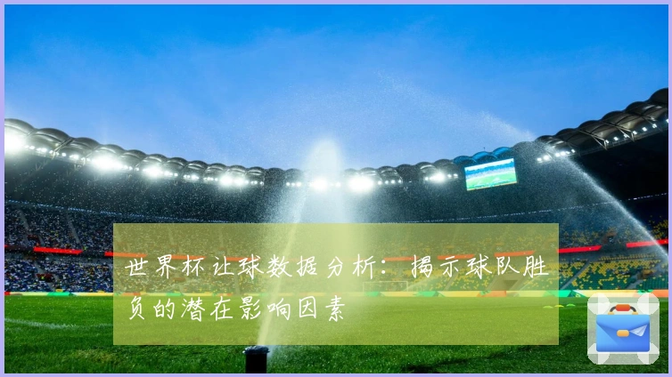 世界杯让球数据分析：揭示球队胜负的潜在影响因素