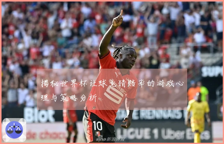 揭秘世界杯让球竞猜赔率的游戏心理与策略分析