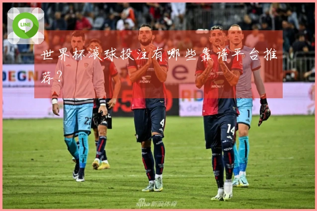 世界杯滚球投注有哪些靠谱平台推荐？