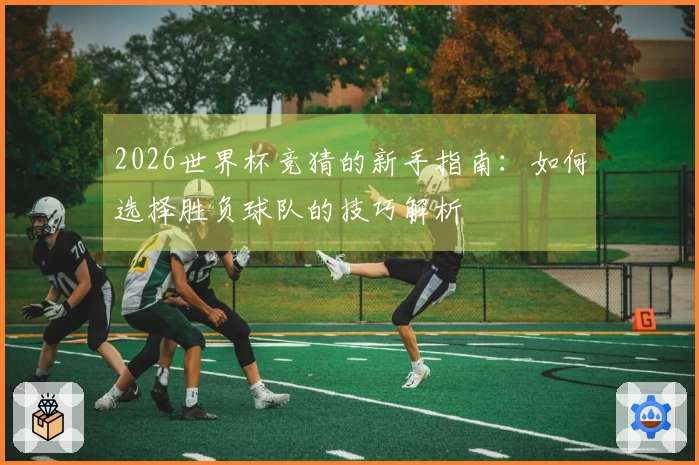 2026世界杯竞猜的新手指南：如何选择胜负球队的技巧解析