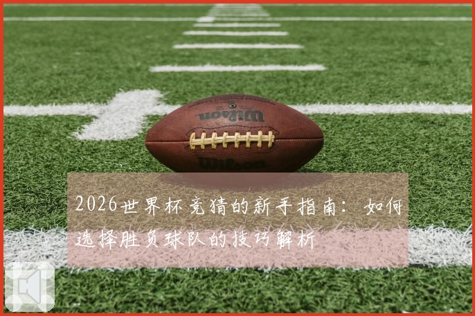 2026世界杯竞猜的新手指南：如何选择胜负球队的技巧解析