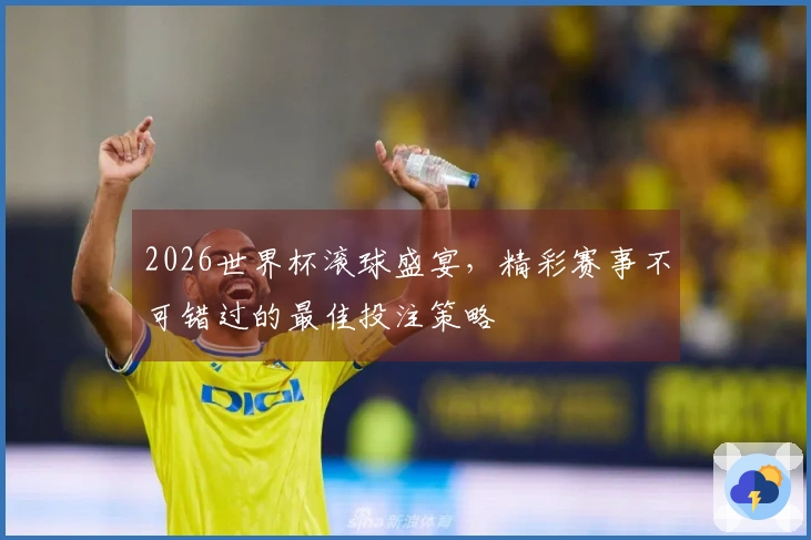 2026世界杯滚球盛宴，精彩赛事不可错过的最佳投注策略