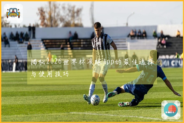揭秘2026世界杯滚球App的最佳选择与使用技巧