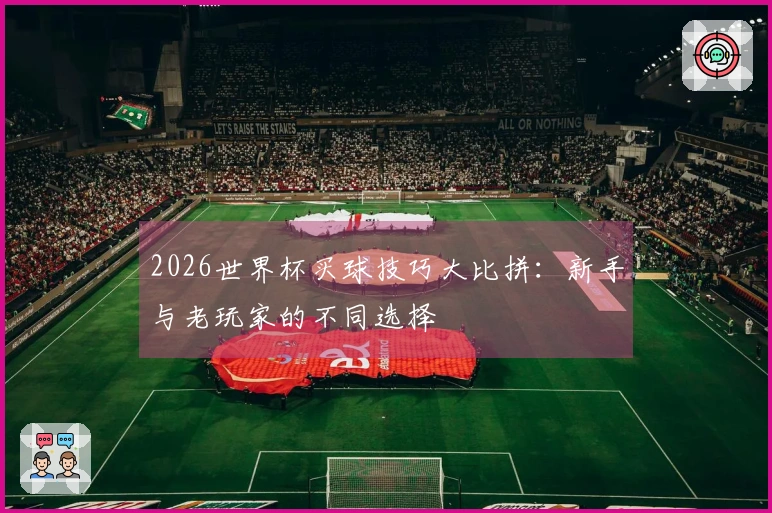 2026世界杯买球技巧大比拼：新手与老玩家的不同选择