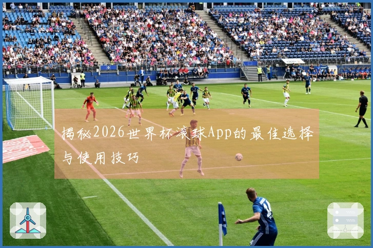 揭秘2026世界杯滚球App的最佳选择与使用技巧